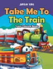 Take Me to the Train : Trains Coloring Books - Book