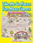 Take Me to Places Fun Maze Games : Travel Activity Book - Book
