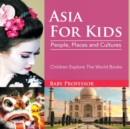 Asia for Kids : People, Places and Cultures - Children Explore the World Books - Book