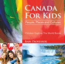 Canada For Kids : People, Places and Cultures - Children Explore The World Books - Book