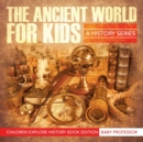 The Ancient World for Kids : A History Series - Children Explore History Book Edition - Book
