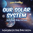 Our Solar System : Astronomy Books for Kids - Intergalactic Kids Book Edition - Book