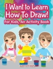 I Want to Learn How to Draw! for Kids, an Activity and Activity Book - Book