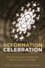 Reformation Celebration : The Significance of Scripture, Grace, Faith, and Christ - Book