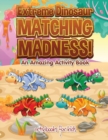 Extreme Dinosaur Matching Madness! An Amazing Activity Book - Book
