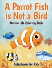 A Parrot Fish is Not a Bird : Marine Life Coloring Book - Book