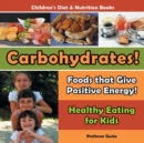 Carbohydrates! Foods That Give Positive Energy! - Healthy Eating for Kids - Children's Diet & Nutrition Books - Book