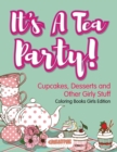 It's A Tea Party! Cupcakes, Desserts and Other Girly Stuff Coloring Books Girls Edition - Book