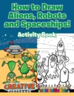 How to Draw Aliens, Robots and Spaceships! Activity Book - Book