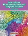 How to Draw Blossoming Blooms and Fragrant Flowers! Activity Book - Book