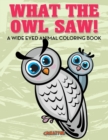 What the Owl Saw! A Wide Eyed Animal Coloring Book - Book