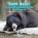 Sloth Bear! An Animal Encyclopedia for Kids (Bear Kingdom) - Children's Biological Science of Bears Books - Book