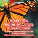Where Do Butterfly Colors Come From? - Butterfly Anatomy Science for Kids (Lepidopterology) - Children's Biological Science of Butterflies Books - Book