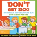 Don't Get Sick! How Kids Can Keep Healthy and Safe - Good Hygiene for Kids - Children's Disease Books - Book