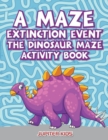 A Maze Extinction Event : The Dinosaur Maze Activity Book - Book