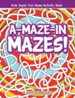 A-Maze-In Mazes! Kids Super Fun Maze Activity Book - Book