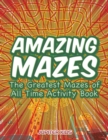Amazing Mazes : The Greatest Mazes of All Time Activity Book - Book