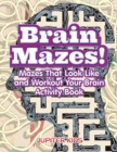 Brain Mazes! Mazes That Look Like and Workout Your Brain Activity Book - Book