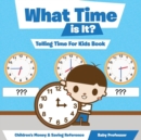 What Time Is It? - Telling Time for Kids Book : Children's Money & Saving Reference - Book