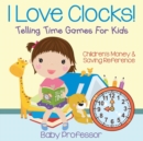 I Love Clocks! - Telling Time Games for Kids : Children's Money & Saving Reference - Book