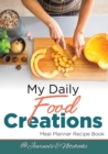 My Daily Food Creations. Meal Planner Recipe Book. - Book