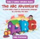 The ABC Adventure! A Little Baby's Book of Discovering Language By Learning The ABCs. - Baby & Toddler Alphabet Books - Book