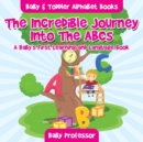 The Incredible Journey Into The ABCs. A Baby's First Learning and Language Book. - Baby & Toddler Alphabet Books - Book