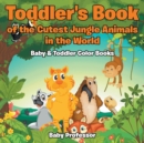 Toddler's Book of the Cutest Jungle Animals in the World - Baby & Toddler Color Books - Book