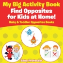 My Big Activity Book : Find Opposites for Kids at Home! - Baby & Toddler Opposites Books - Book