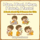 I See, I Feel, I Hear, I Touch, I Taste! A Book About My 5 Senses for Kids - Baby & Toddler Sense & Sensation Books - Book