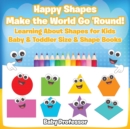Happy Shapes Make the World Go 'Round! Learning About Shapes for Kids - Baby & Toddler Size & Shape Books - Book