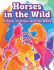 Horses in the Wild : A How to Draw Activity Book - Book