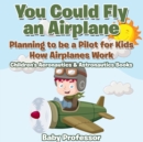 You Could Fly an Airplane : Planning to be a Pilot for Kids - How Airplanes Work - Children's Aeronautics & Astronautics Books - Book