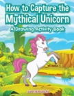 How to Capture the Mythical Unicorn : A Drawing Activity Book - Book