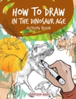 How to Draw in the Dinosaur Age Activity Book - Book