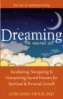 Dreaming-The Sacred Art : Incubating, Navigating and Interpreting Sacred Dreams for Spiritual and Personal Growth - Book