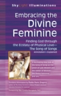 Embracing the Divine Feminine : Finding God through God the Ecstasy of Physical Love-The Song of Songs Annotated & Explained - Book