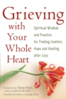 Grieving with Your Whole Heart : Spiritual Wisdom and Practice for  Finding Comfort, Hope and Healing After Loss - Book