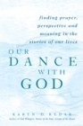 Our Dance with God : Finding Prayer, Perspective and Meaning in the Stories of Our Lives - Book