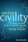 Saving Civility : 52 Ways to Tame Rude, Crude & Attitude for a Polite Planet - Book