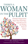 There's a Woman in the Pulpit : Christian Clergywomen Share Their Hard Days, Holy Moments and the Healing Power of Humor - Book