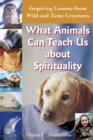 What Animals Can Teach Us About Spirituality : Inspiring Lessons from Wild and Tame Creatures - Book