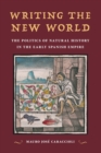Writing the New World : The Politics of Natural History in the Early Spanish Empire - Book