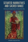 Situated Narratives and Sacred Dance : Performing the Entangled Histories of Cuba and West Africa - eBook