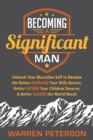 Becoming a Significant Man : Unleash Your Masculine Self to Become the Better Husband Your Wife Desires, Better Father Your Children Deserve, and Better Leader the World Needs - Book