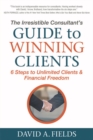 The Irresistible Consultant's Guide to Winning Clients : 6 Steps to Unlimited Clients & Financial Freedom - Book