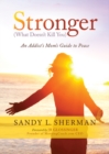 Stronger : (What Doesn’t Kill You) An Addict’s Mom’s Guide to Peace - Book