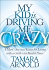 My Kid is Driving Me Crazy : A Mom's Survival Guide for Living with a Child with Mental Illness - eBook