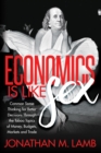 Economics is Like Sex : Common Sense Thinking for Better Decisions Through the Taboo Topics of Money, Budgets, Markets and Trade - eBook