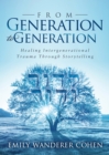 From Generation to Generation : Healing Intergenerational Trauma Through Storytelling - eBook